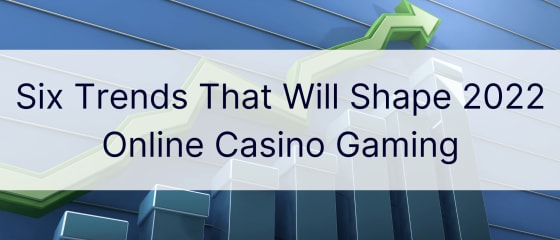 Six Trends That Will Shape 2022 Online Casino Gaming